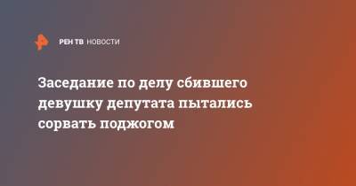 Заседание по делу сбившего девушку депутата пытались сорвать поджогом