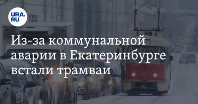 Из-за коммунальной аварии в Екатеринбурге встали трамваи
