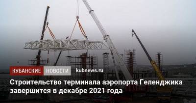 Строительство терминала аэропорта Геленджика завершится в декабре 2021 года