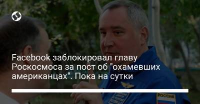 Дмитрий Рогозин - Майкл Макфола - Facebook заблокировал главу Роскосмоса за пост об "охамевших американцах". Пока на сутки - liga.net - США