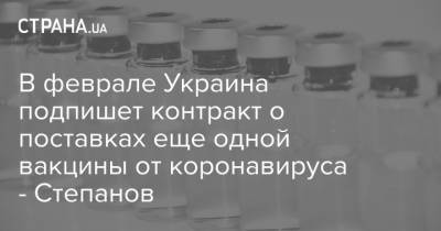 В феврале Украина подпишет контракт о поставках еще одной вакцины от коронавируса - Степанов