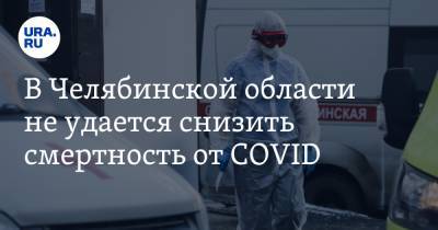 В Челябинской области не удается снизить смертность от COVID