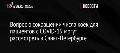 Вопрос о сокращении числа коек для пациентов с COVID-19 могут рассмотреть в Санкт-Петербурге