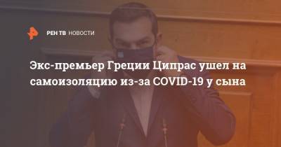 Экс-премьер Греции Ципрас ушел на самоизоляцию из-за COVID-19 у сына