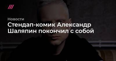 Стендап-комик Александр Шаляпин покончил с собой