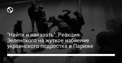"Найти и наказать". Реакция Зеленского на жуткое избиение украинского подростка в Париже