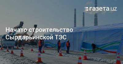 Начато строительство Сырдарьинской ТЭС
