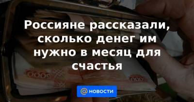 Россияне рассказали, сколько денег им нужно в месяц для счастья