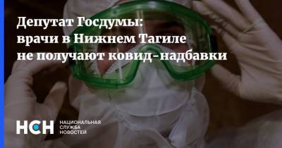 Депутат Госдумы: врачи в Нижнем Тагиле не получают ковид-надбавки