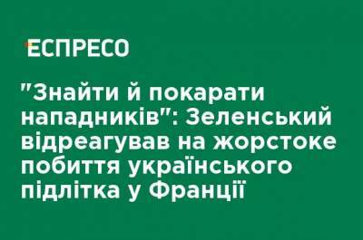 "Найти и наказать нападающих": Зеленский отреагировал на жестокое избиение украинского подростка во Франции