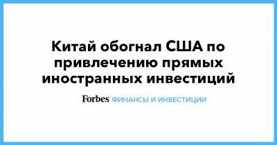 Китай обогнал США по привлечению прямых иностранных инвестиций