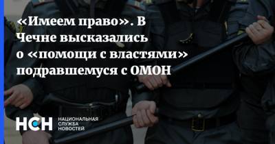 «Имеем право». В Чечне высказались о «помощи с властями» подравшемуся с ОМОН