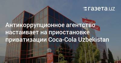 Антикоррупционное агентство настаивает на приостановке приватизации Coca-Cola Uzbekistan