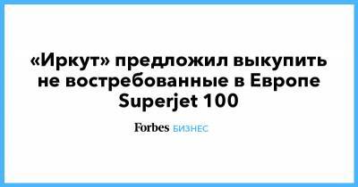 «Иркут» предложил выкупить не востребованные в Европе Superjet 100 - forbes.ru