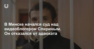 В Минске начался суд над видеоблогером Спириным. Он отказался от адвоката