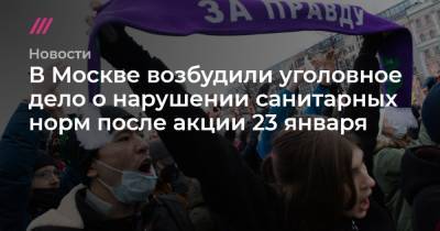 В Москве возбудили уголовное дело о нарушении санитарных норм после акции 23 января