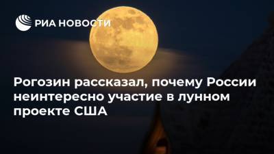 Рогозин рассказал, почему России неинтересно участие в лунном проекте США