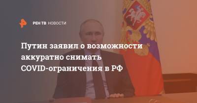 Путин заявил о возможности аккуратно снимать COVID-ограничения в РФ