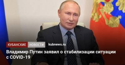 Владимир Путин заявил о стабилизации ситуации с COVID-19