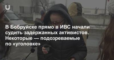В Бобруйске прямо в ИВС начали судить задержанных активистов. Некоторые — подозреваемые по «уголовке»