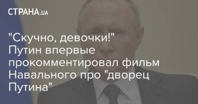 "Скучно, девочки!" Путин впервые прокомментировал фильм Навального про "дворец Путина"