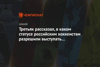 Третьяк рассказал, в каком статусе российским хоккеистам разрешили выступать на ЧМ-2021