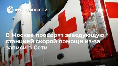 В Москве проверят заведующую станцией скорой помощи из-за записи в Сети