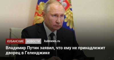 Владимир Путин заявил, что ему не принадлежит дворец в Геленджике