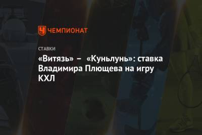 «Витязь» – «Куньлунь»: ставка Владимира Плющева на игру КХЛ