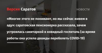 «Многие этого не понимают, но мы сейчас живем в аду»: саратовская пенсионерка рассказала, зачем устроилась санитаркой в ковидный госпиталь (за время работы она успела дважды переболеть COVID-19)