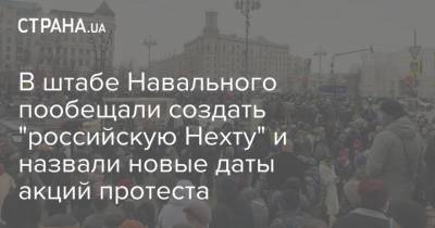 В штабе Навального пообещали создать "российскую Нехту" и назвали новые даты акций протеста