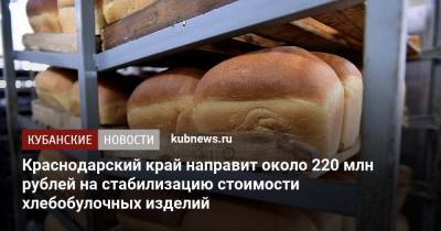 Краснодарский край направит около 220 млн рублей на стабилизацию стоимости хлебобулочных изделий