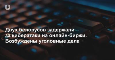 Двух белорусов задержали за кибератаки на онлайн-биржи. Возбуждены уголовные дела