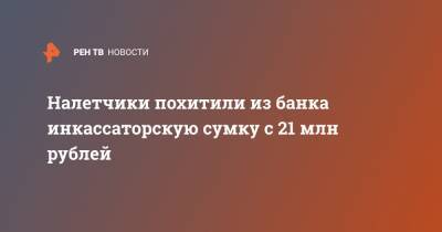 Налетчики похитили из банка инкассаторскую сумку с 21 млн рублей