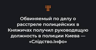 Обвиняемый по делу о расстреле полицейских в Княжичах получил руководящую должность в полиции Киева — «Слідство.Інфо»