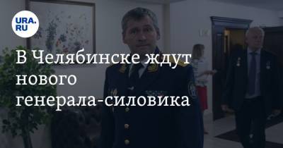 В Челябинске ждут нового генерала-силовика