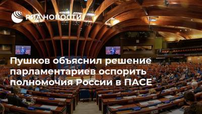 Пушков объяснил решение парламентариев оспорить полномочия России в ПАСЕ