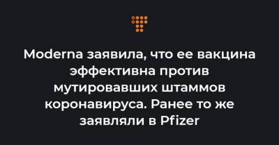 Moderna заявила, что ее вакцина эффективна против мутировавших штаммов коронавируса. Ранее то же заявляли в Pfizer