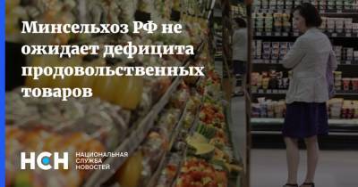 Минсельхоз РФ не ожидает дефицита продовольственных товаров