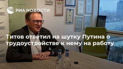 Титов ответил на шутку Путина о трудоустройстве к нему на работу