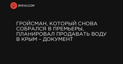 Гройсман, который снова собрался в премьеры, планировал продавать воду в Крым – документ