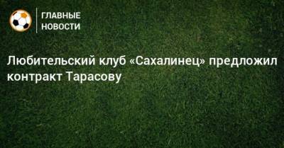 Любительский клуб «Сахалинец» предложил контракт Тарасову