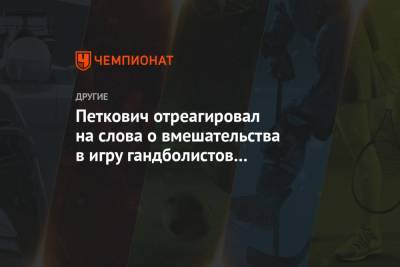 Петкович отреагировал на слова о вмешательства в игру гандболистов «потусторонних сил»