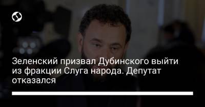 Зеленский призвал Дубинского выйти из фракции Слуга народа. Депутат отказался