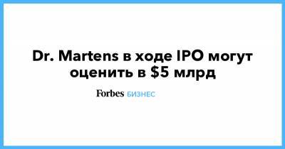 Dr. Martens в ходе IPO могут оценить в $5 млрд