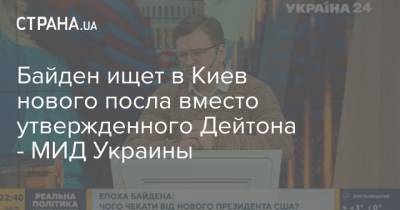 Байден ищет в Киев нового посла вместо утвержденного Дейтона - МИД Украины