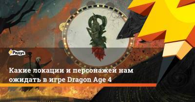 Какие локации и персонажей нам ожидать в игре Dragon Age 4