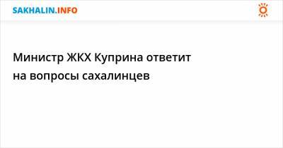 Министр ЖКХ Куприна ответит на вопросы сахалинцев