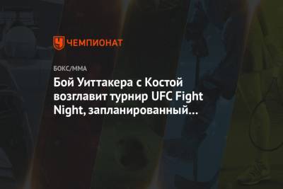 Бой Уиттакера с Костой возглавит турнир UFC Fight Night, запланированный на 17 апреля