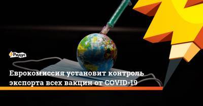 Еврокомиссия установит контроль экспорта всех вакцин отCOVID-19